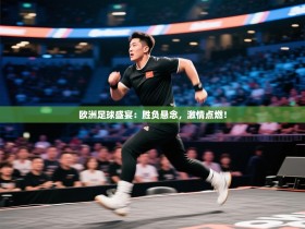欧洲足球盛宴：胜负悬念，激情点燃！